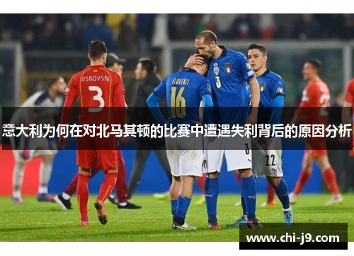 意大利为何在对北马其顿的比赛中遭遇失利背后的原因分析