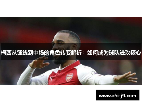 梅西从锋线到中场的角色转变解析：如何成为球队进攻核心