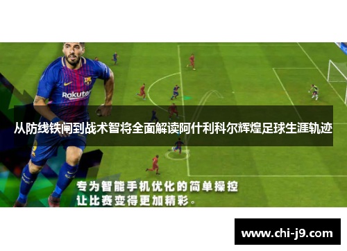 从防线铁闸到战术智将全面解读阿什利科尔辉煌足球生涯轨迹