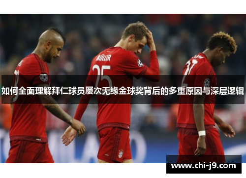 如何全面理解拜仁球员屡次无缘金球奖背后的多重原因与深层逻辑