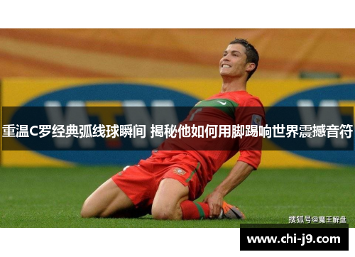 重温C罗经典弧线球瞬间 揭秘他如何用脚踢响世界震撼音符