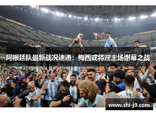 阿根廷队最新战况速递：梅西或将迎主场谢幕之战