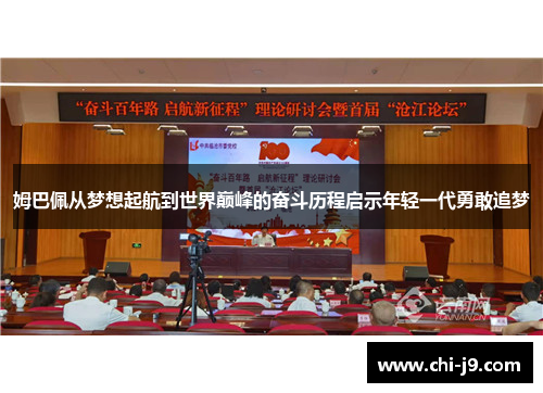 姆巴佩从梦想起航到世界巅峰的奋斗历程启示年轻一代勇敢追梦