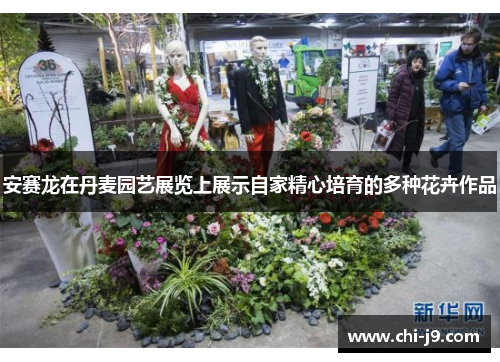 安赛龙在丹麦园艺展览上展示自家精心培育的多种花卉作品