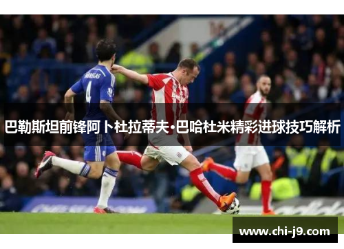 巴勒斯坦前锋阿卜杜拉蒂夫·巴哈杜米精彩进球技巧解析