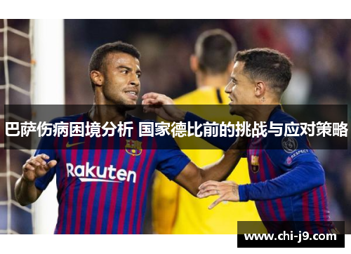 巴萨伤病困境分析 国家德比前的挑战与应对策略