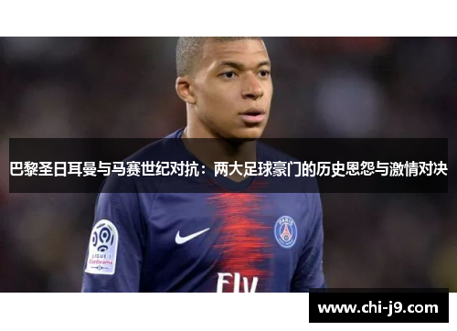 巴黎圣日耳曼与马赛世纪对抗：两大足球豪门的历史恩怨与激情对决