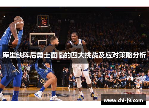 库里缺阵后勇士面临的四大挑战及应对策略分析 库里缺阵后勇士面临的四大挑战及应对策略分析