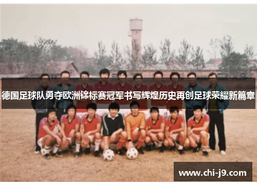 德国足球队勇夺欧洲锦标赛冠军书写辉煌历史再创足球荣耀新篇章 德国足球队勇夺欧洲锦标赛冠军书写辉煌历史再创足球荣耀新篇章