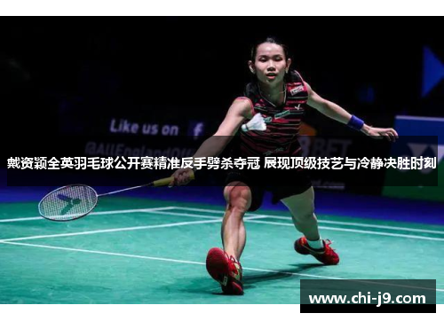 戴资颖全英羽毛球公开赛精准反手劈杀夺冠 展现顶级技艺与冷静决胜时刻 戴资颖全英羽毛球公开赛精准反手劈杀夺冠 展现顶级技艺与冷静决胜时刻