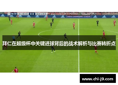 拜仁在超级杯中关键进球背后的战术解析与比赛转折点