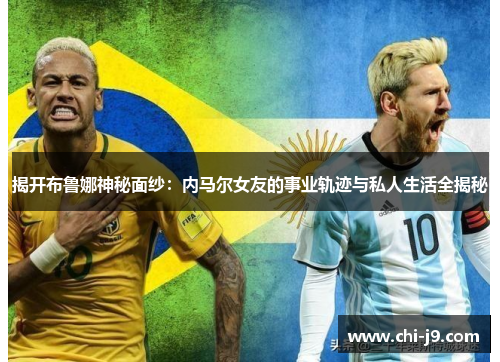 揭开布鲁娜神秘面纱：内马尔女友的事业轨迹与私人生活全揭秘