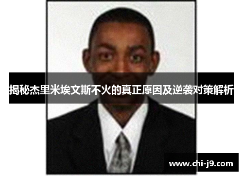 揭秘杰里米埃文斯不火的真正原因及逆袭对策解析 揭秘杰里米埃文斯不火的真正原因及逆袭对策解析