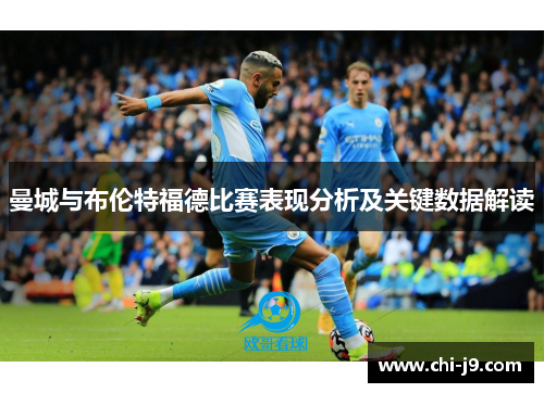曼城与布伦特福德比赛表现分析及关键数据解读