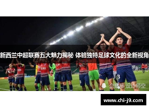 新西兰中超联赛五大魅力揭秘 体验独特足球文化的全新视角