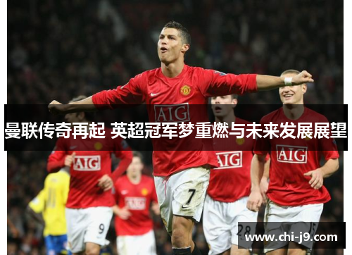 曼联传奇再起 英超冠军梦重燃与未来发展展望