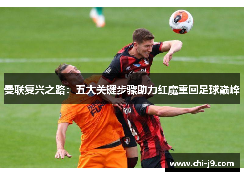 曼联复兴之路：五大关键步骤助力红魔重回足球巅峰