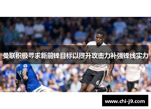 曼联积极寻求新前锋目标以提升攻击力补强锋线实力