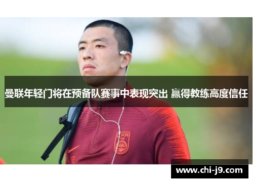 曼联年轻门将在预备队赛事中表现突出 赢得教练高度信任