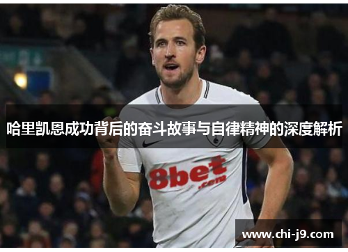 哈里凯恩成功背后的奋斗故事与自律精神的深度解析 哈里凯恩成功背后的奋斗故事与自律精神的深度解析