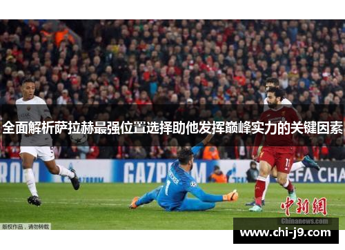 全面解析萨拉赫最强位置选择助他发挥巅峰实力的关键因素 全面解析萨拉赫最强位置选择助他发挥巅峰实力的关键因素
