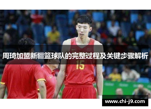 周琦加盟新疆篮球队的完整过程及关键步骤解析