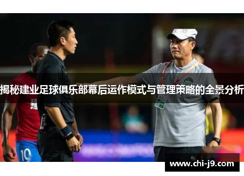 揭秘建业足球俱乐部幕后运作模式与管理策略的全景分析 揭秘建业足球俱乐部幕后运作模式与管理策略的全景分析