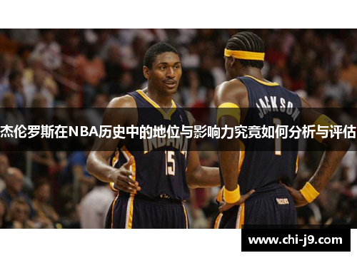 杰伦罗斯在NBA历史中的地位与影响力究竟如何分析与评估 杰伦罗斯在NBA历史中的地位与影响力究竟如何分析与评估