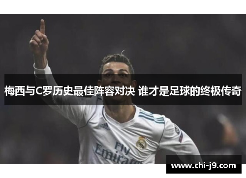 梅西与C罗历史最佳阵容对决 谁才是足球的终极传奇