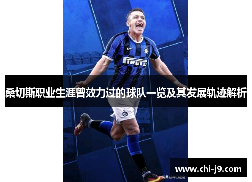 桑切斯职业生涯曾效力过的球队一览及其发展轨迹解析 桑切斯职业生涯曾效力过的球队一览及其发展轨迹解析