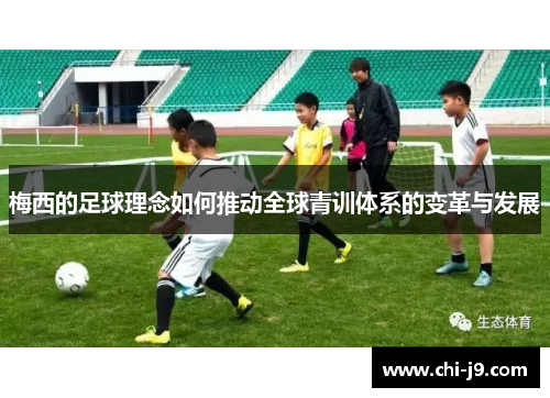 梅西的足球理念如何推动全球青训体系的变革与发展 梅西的足球理念如何推动全球青训体系的变革与发展