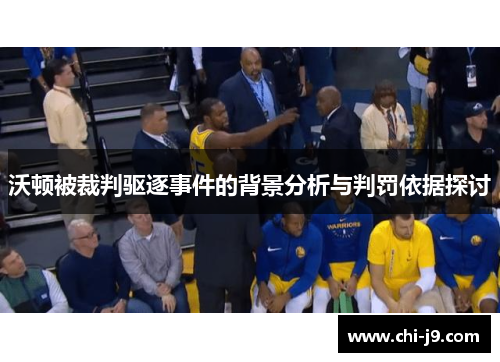 沃顿被裁判驱逐事件的背景分析与判罚依据探讨 沃顿被裁判驱逐事件的背景分析与判罚依据探讨