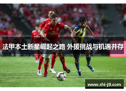 法甲本土新星崛起之路 外援挑战与机遇并存