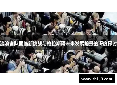 流浪者队面临新挑战与格拉斯哥未来发展前景的深度探讨 流浪者队面临新挑战与格拉斯哥未来发展前景的深度探讨