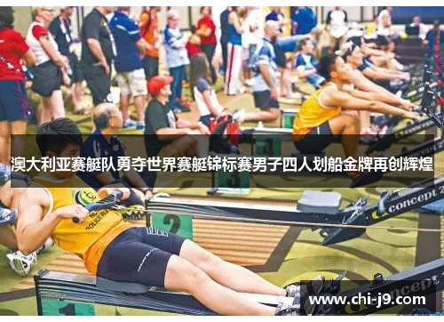 澳大利亚赛艇队勇夺世界赛艇锦标赛男子四人划船金牌再创辉煌