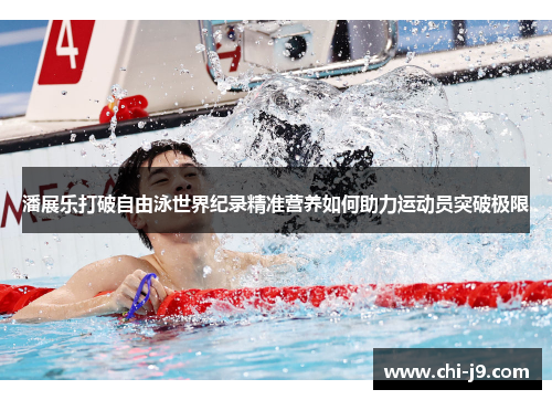 潘展乐打破自由泳世界纪录精准营养如何助力运动员突破极限 潘展乐打破自由泳世界纪录精准营养如何助力运动员突破极限