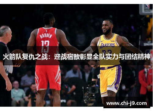 火箭队复仇之战:迎战宿敌彰显全队实力与团结精神 火箭队复仇之战:迎战宿敌彰显全队实力与团结精神