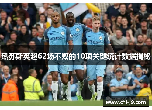 热苏斯英超62场不败的10项关键统计数据揭秘