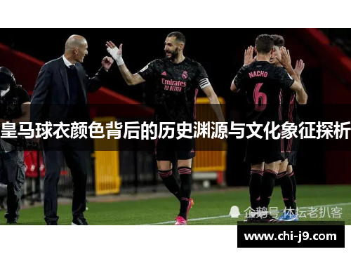 皇马球衣颜色背后的历史渊源与文化象征探析