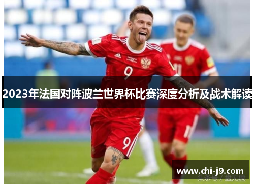 2023年法国对阵波兰世界杯比赛深度分析及战术解读 2023年法国对阵波兰世界杯比赛深度分析及战术解读