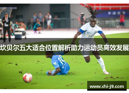 坎贝尔五大适合位置解析助力运动员高效发展 坎贝尔五大适合位置解析助力运动员高效发展