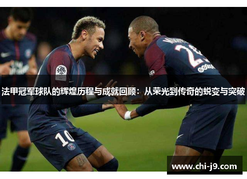 法甲冠军球队的辉煌历程与成就回顾:从荣光到传奇的蜕变与突破 法甲冠军球队的辉煌历程与成就回顾:从荣光到传奇的蜕变与突破