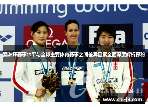 澳洲杯赛事水平与全球主要体育赛事之间差异因素全面深度解析探秘 澳洲杯赛事水平与全球主要体育赛事之间差异因素全面深度解析探秘