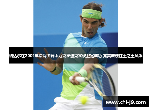 纳达尔在2009年法网决赛中力克罗迪克实现卫冕成功 完美展现红土之王风采