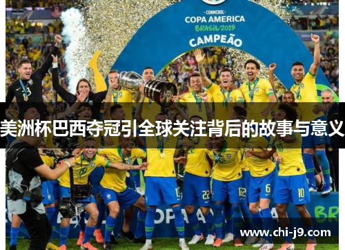 美洲杯巴西夺冠引全球关注背后的故事与意义 美洲杯巴西夺冠引全球关注背后的故事与意义