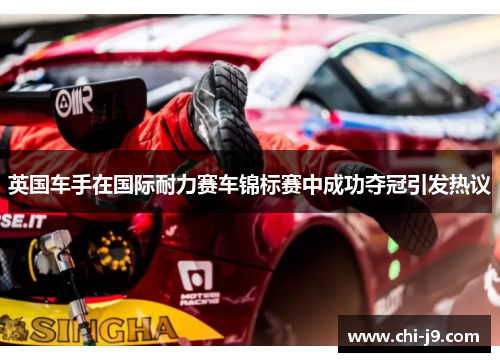 英国车手在国际耐力赛车锦标赛中成功夺冠引发热议 英国车手在国际耐力赛车锦标赛中成功夺冠引发热议