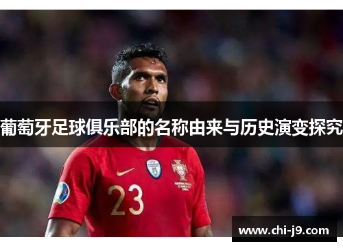葡萄牙足球俱乐部的名称由来与历史演变探究
