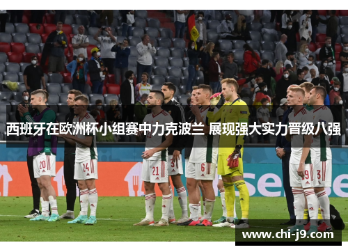 西班牙在欧洲杯小组赛中力克波兰 展现强大实力晋级八强