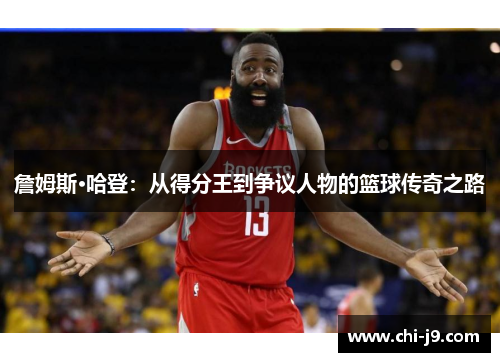 詹姆斯·哈登:从得分王到争议人物的篮球传奇之路 詹姆斯·哈登:从得分王到争议人物的篮球传奇之路
