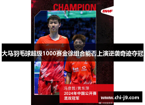 大马羽毛球超级1000赛金徐组合能否上演逆袭奇迹夺冠